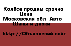 Колёса продам срочно › Цена ­ 6 500 - Московская обл. Авто » Шины и диски   